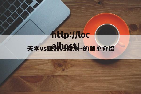 天堂vs亚洲vs欧洲~的简单介绍