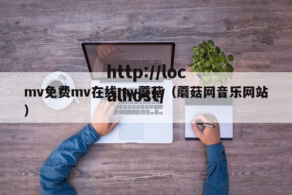 mv免费mv在线mv蘑菇(蘑菇网音乐网站)