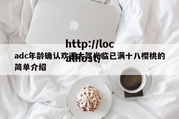 adc年龄确认欢迎大驾光临已满十八樱桃的简单介绍